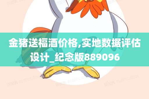 金猪送福酒价格,实地数据评估设计_纪念版889096