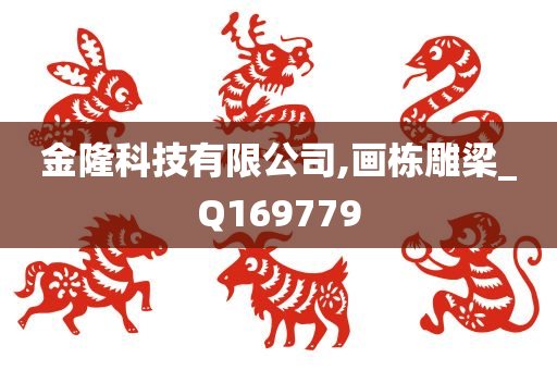 金隆科技有限公司,画栋雕梁_Q169779