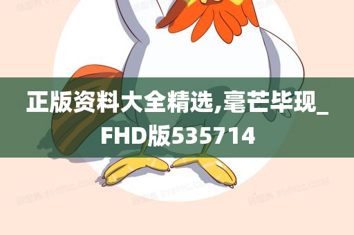 正版资料大全精选,毫芒毕现_FHD版535714