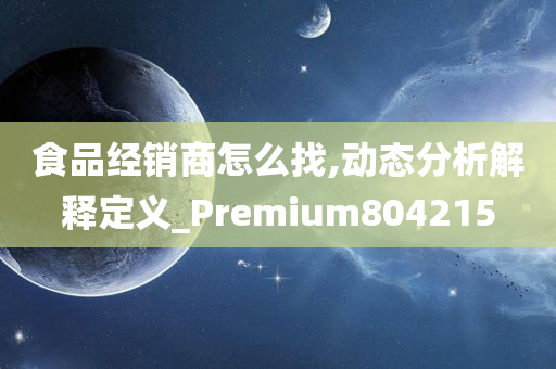 食品经销商怎么找,动态分析解释定义_Premium804215