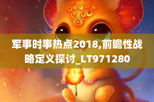 军事时事热点2018,前瞻性战略定义探讨_LT971280