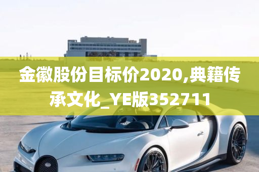 金徽股份目标价2020,典籍传承文化_YE版352711