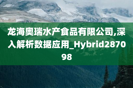 龙海奥瑞水产食品有限公司,深入解析数据应用_Hybrid287098