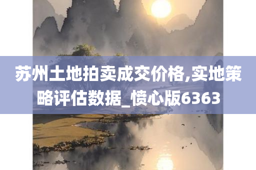 苏州土地拍卖成交价格,实地策略评估数据_愤心版6363