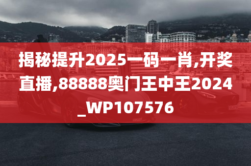 揭秘提升2025一码一肖,开奖直播,88888奥门王中王2024_WP107576