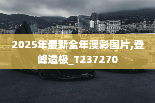 2025年最新全年澳彩图片,登峰造极_T237270