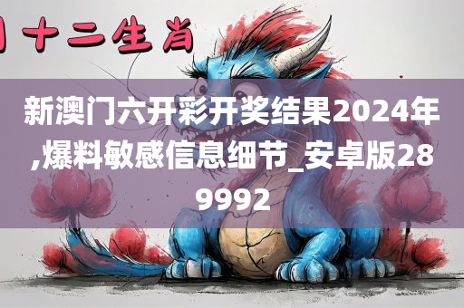 新澳门六开彩开奖结果2024年,爆料敏感信息细节_安卓版289992