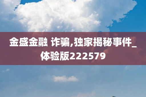 金盛金融 诈骗,独家揭秘事件_体验版222579