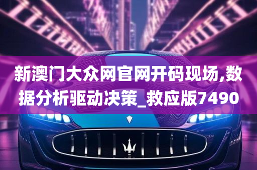 新澳门大众网官网开码现场,数据分析驱动决策_救应版7490