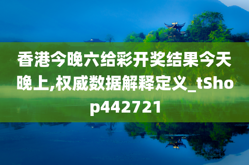 香港今晚六给彩开奖结果今天晚上,权威数据解释定义_tShop442721