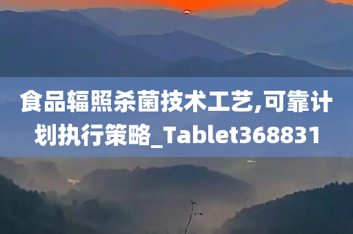 食品辐照杀菌技术工艺,可靠计划执行策略_Tablet368831