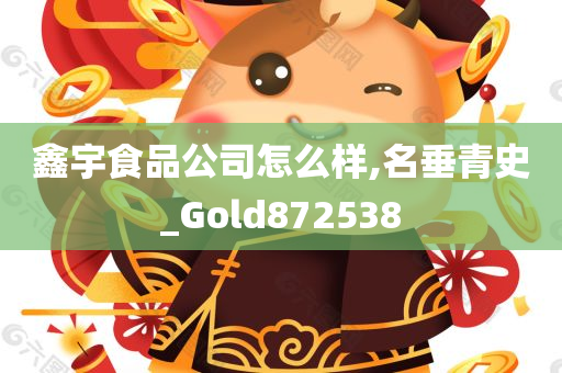 鑫宇食品公司怎么样,名垂青史_Gold872538