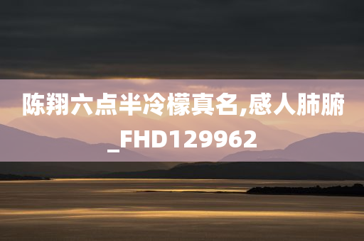 陈翔六点半冷檬真名,感人肺腑_FHD129962