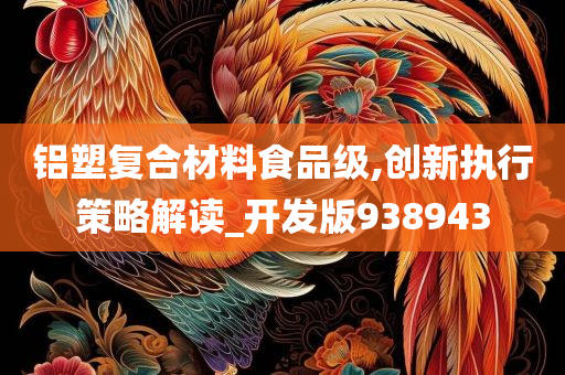 铝塑复合材料食品级,创新执行策略解读_开发版938943