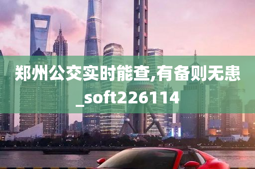 郑州公交实时能查,有备则无患_soft226114