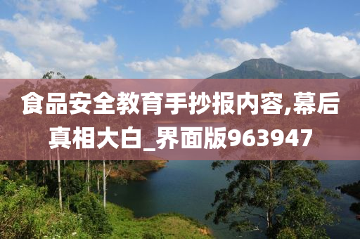 食品安全教育手抄报内容,幕后真相大白_界面版963947