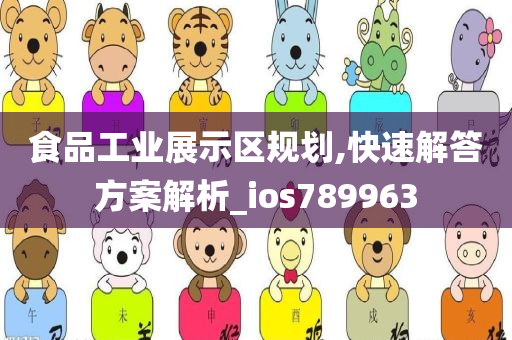 食品工业展示区规划,快速解答方案解析_ios789963