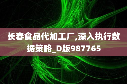 长春食品代加工厂,深入执行数据策略_D版987765