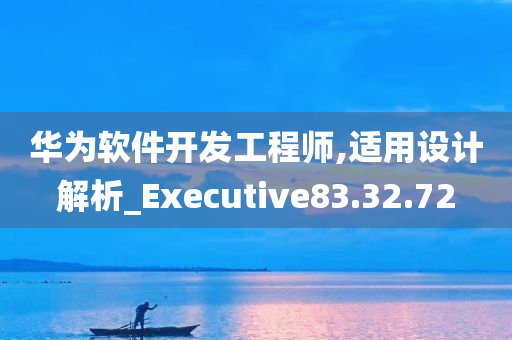 华为软件开发工程师,适用设计解析_Executive83.32.72