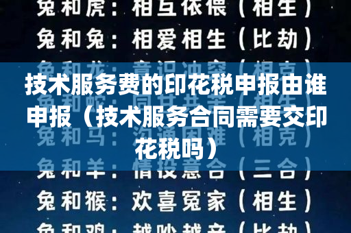 技术服务费的印花税申报由谁申报（技术服务合同需要交印花税吗）