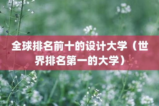 全球排名前十的设计大学（世界排名第一的大学）