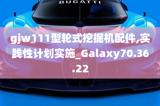 gjw111型轮式挖掘机配件,实践性计划实施_Galaxy70.36.22