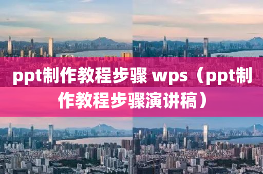 ppt制作教程步骤 wps（ppt制作教程步骤演讲稿）