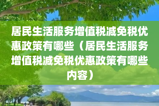 居民生活服务增值税减免税优惠政策有哪些（居民生活服务增值税减免税优惠政策有哪些内容）