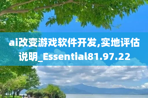 ai改变游戏软件开发,实地评估说明_Essential81.97.22