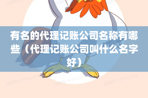 有名的代理记账公司名称有哪些（代理记账公司叫什么名字好）