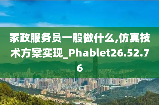 家政服务员一般做什么,仿真技术方案实现_Phablet26.52.76