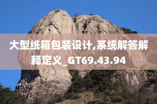 大型纸箱包装设计,系统解答解释定义_GT69.43.94