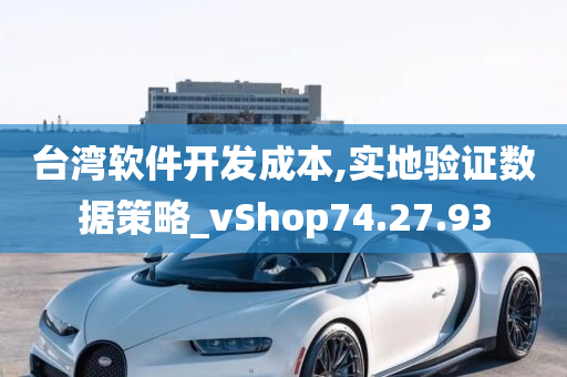 台湾软件开发成本,实地验证数据策略_vShop74.27.93