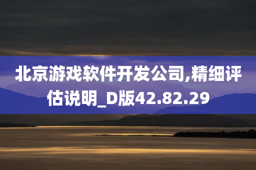 北京游戏软件开发公司,精细评估说明_D版42.82.29