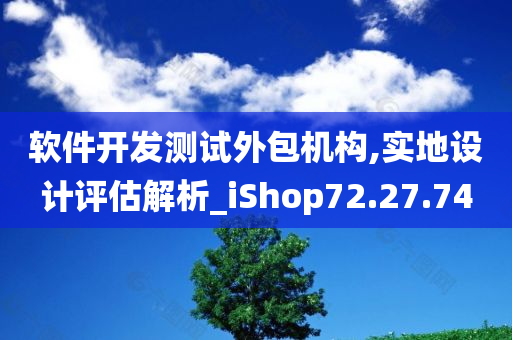 软件开发测试外包机构,实地设计评估解析_iShop72.27.74