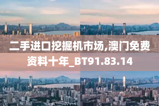 二手进口挖掘机市场,澳门免费资料十年_BT91.83.14