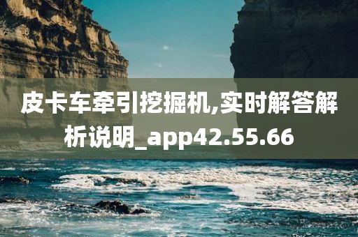 皮卡车牵引挖掘机,实时解答解析说明_app42.55.66