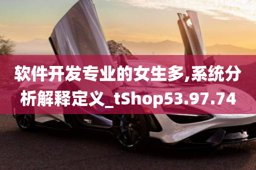 软件开发专业的女生多,系统分析解释定义_tShop53.97.74