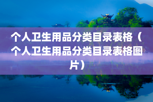 个人卫生用品分类目录表格（个人卫生用品分类目录表格图片）