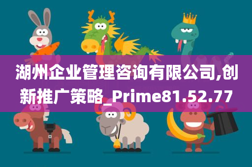 湖州企业管理咨询有限公司,创新推广策略_Prime81.52.77