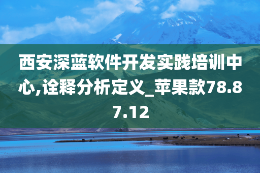 西安深蓝软件开发实践培训中心,诠释分析定义_苹果款78.87.12