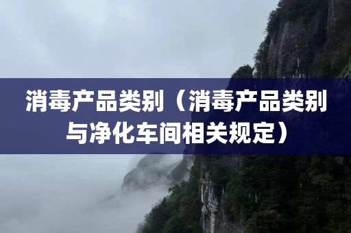 消毒产品类别（消毒产品类别与净化车间相关规定）