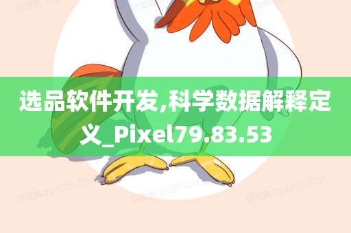 选品软件开发,科学数据解释定义_Pixel79.83.53