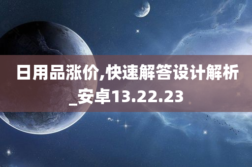 日用品涨价,快速解答设计解析_安卓13.22.23