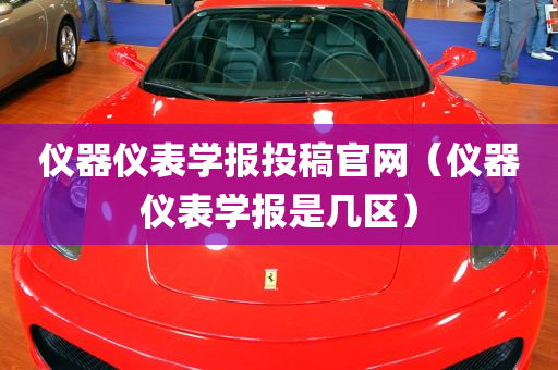 仪器仪表学报投稿官网（仪器仪表学报是几区）