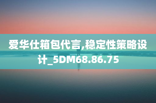 爱华仕箱包代言,稳定性策略设计_5DM68.86.75