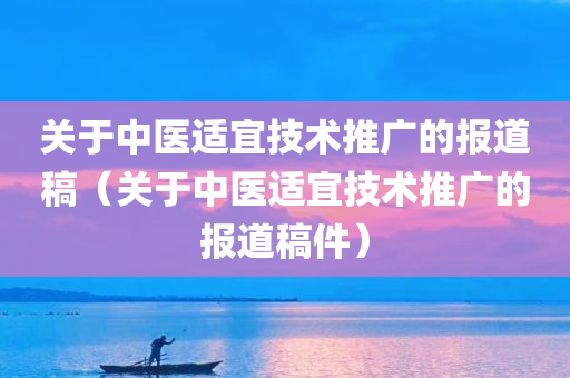 关于中医适宜技术推广的报道稿（关于中医适宜技术推广的报道稿件）