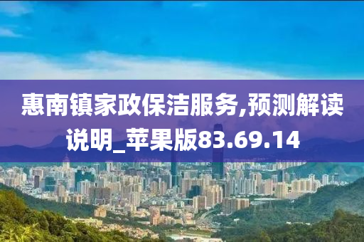 惠南镇家政保洁服务,预测解读说明_苹果版83.69.14