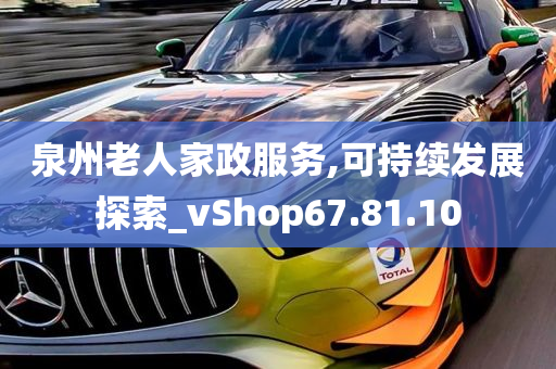 泉州老人家政服务,可持续发展探索_vShop67.81.10