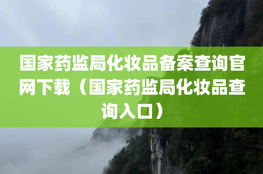 国家药监局化妆品备案查询官网下载（国家药监局化妆品查询入口）